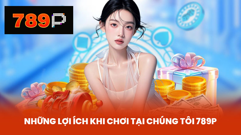 Những lợi ích khi chơi tại chúng tôi 789P