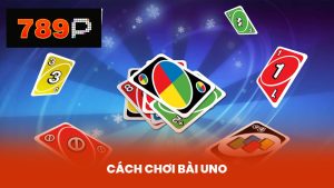 Cách Chơi Bài Uno Đơn Giản Dễ Hiểu Tại Nhà Cái 789P