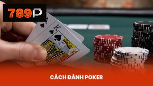Hướng Dẫn Cách Đánh Poker Online Và Mẹo Thắng Tại 789P