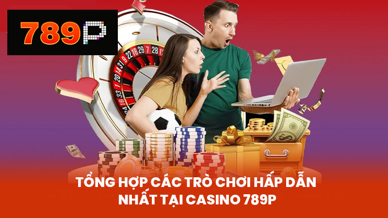 Tổng Hợp Các Trò Chơi Hấp Dẫn Nhất Tại Casino 789P