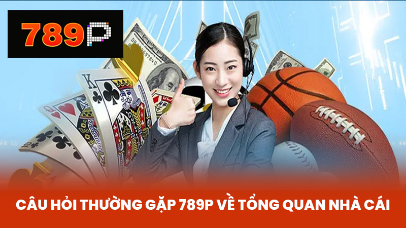 Câu hỏi thường gặp 789P về Tổng quan nhà cái