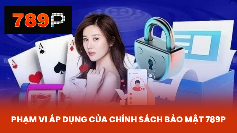 Phạm Vi Áp Dụng của Chính Sách Bảo Mật 789P