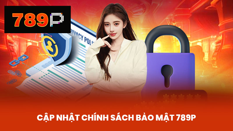 Cập Nhật Chính Sách Bảo Mật 789P