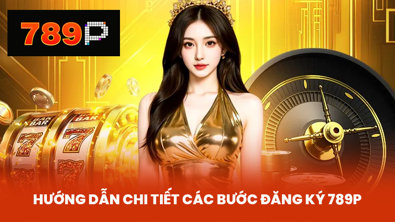 Hướng dẫn chi tiết các bước đăng ký 789P
