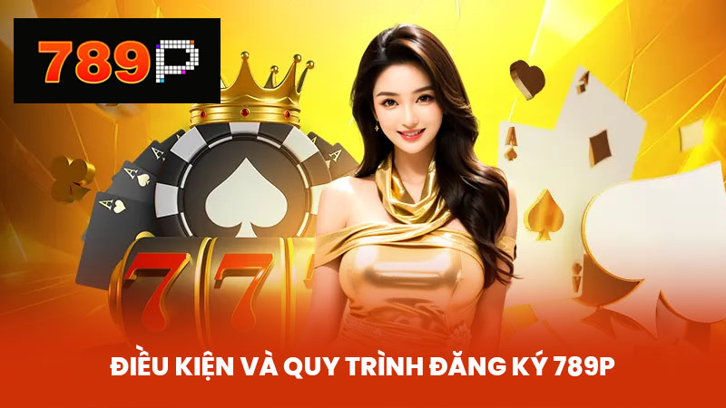 Điều kiện và quy trình đăng ký 789P