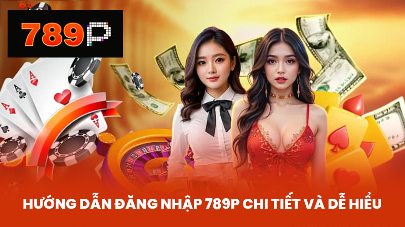 Hướng dẫn đăng nhập 789P chi tiết và dễ hiểu