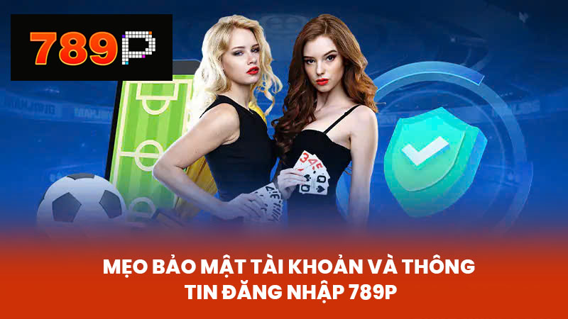 Mẹo bảo mật tài khoản và thông tin đăng nhập 789P