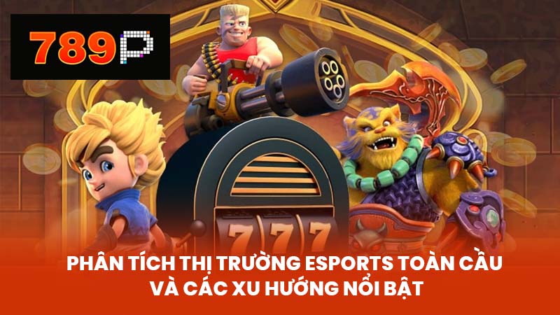 Phân tích thị trường Esports toàn cầu và các xu hướng nổi bật