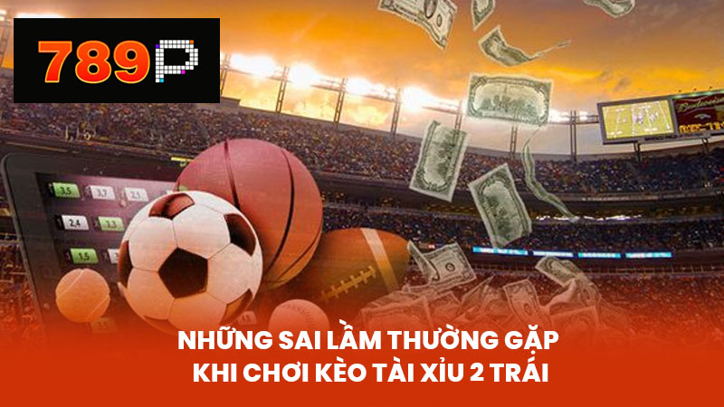 Những Sai Lầm Thường Gặp Khi Chơi Kèo Tài Xỉu 2 Trái