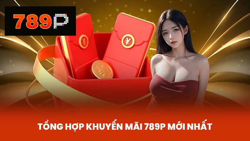 Tổng Hợp Khuyến Mãi 789P Mới Nhất