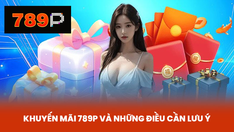 Khuyến Mãi 789P và Những Điều Cần Lưu Ý