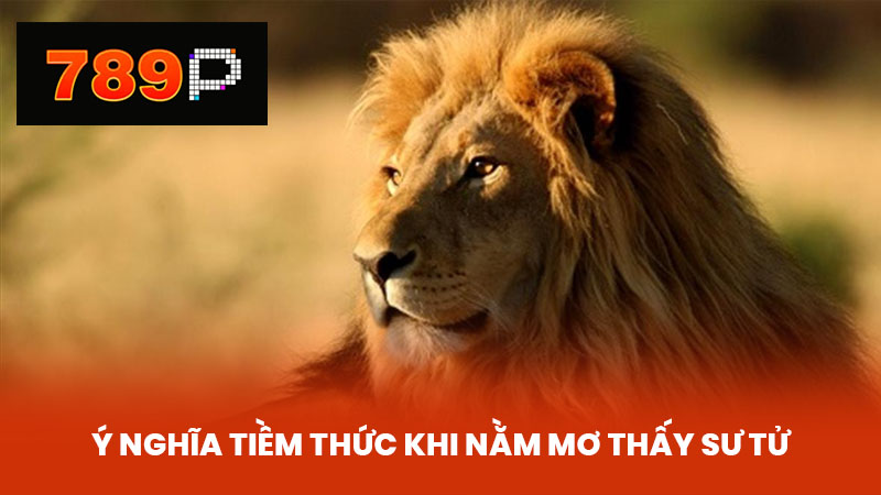 Ý nghĩa tiềm thức khi nằm mơ thấy sư tử