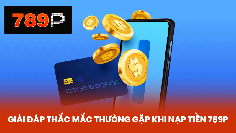Giải đáp thắc mắc thường gặp khi nạp tiền 789P