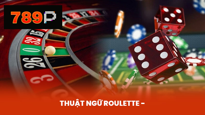 Thuật Ngữ Roulette - Sự Khác Biệt Và Lưu Ý Khi Chơi Tại 789P