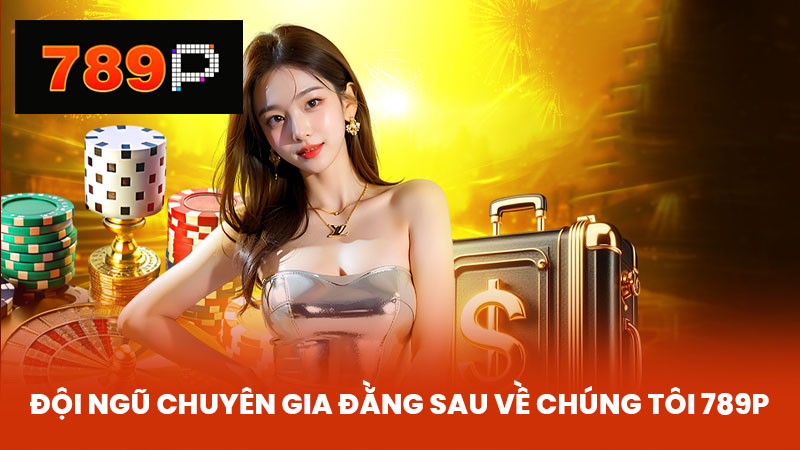 Đội Ngũ Chuyên Gia Đằng Sau về chúng tôi 789P