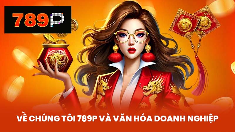 Về chúng tôi 789P và Văn Hóa Doanh Nghiệp