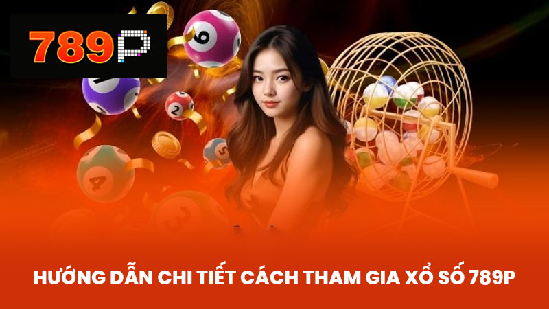 Hướng dẫn chi tiết cách tham gia Xổ số 789P