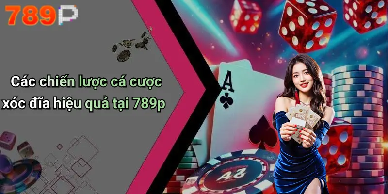 Các chiến lược cá cược xóc đĩa hiệu quả tại 789p