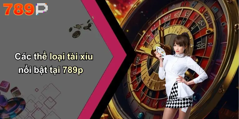 Các thể loại tài xỉu nổi bật tại 789p