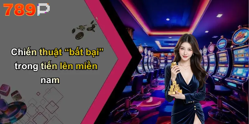 Chiến thuật “bất bại” trong tiến lên miền nam