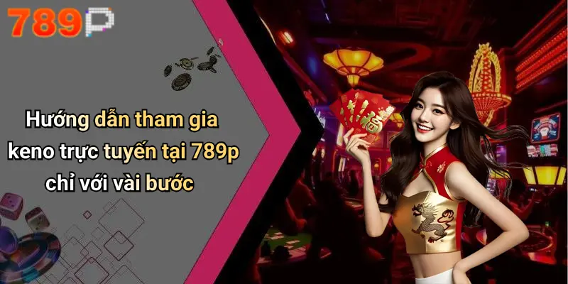 Hướng dẫn tham gia keno trực tuyến tại 789p chỉ với vài bước