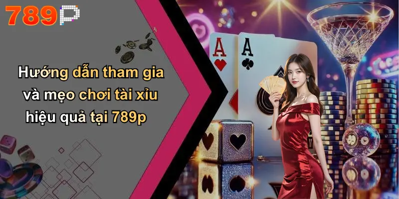 Hướng dẫn tham gia và mẹo chơi tài xỉu hiệu quả tại 789p
