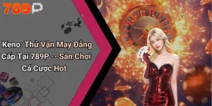 Keno: Thử Vận May Đẳng Cấp Tại 789P – Sân Chơi Cá Cược Hot