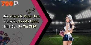 Kèo Châu Á: Phân Tích Chuyên Sâu Và Chọn Nhà Cái Uy Tín 789P