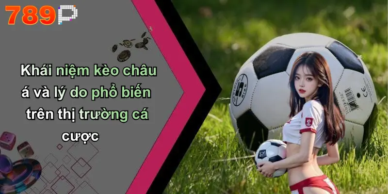Khái niệm kèo châu á và lý do phổ biến trên thị trường cá cược