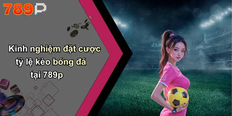 Kinh nghiệm đặt cược tỷ lệ kèo bóng đá tại 789p