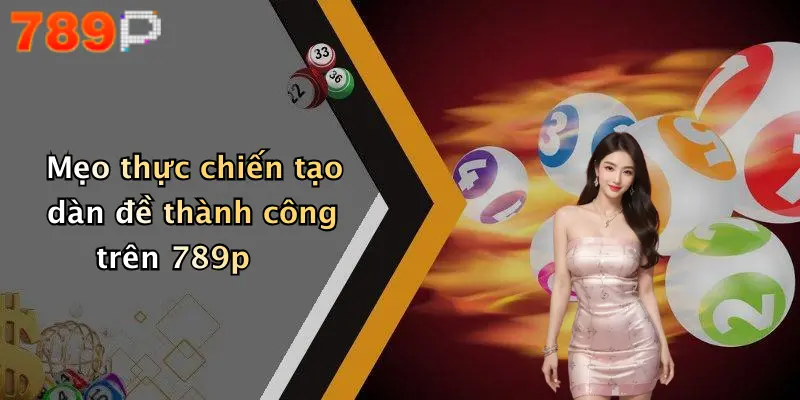 Mẹo thực chiến tạo dàn đề thành công trên 789p