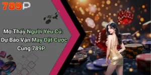 Mơ Thấy Người Yêu Cũ: Dự Báo Vận May Đặt Cược Cùng 789P