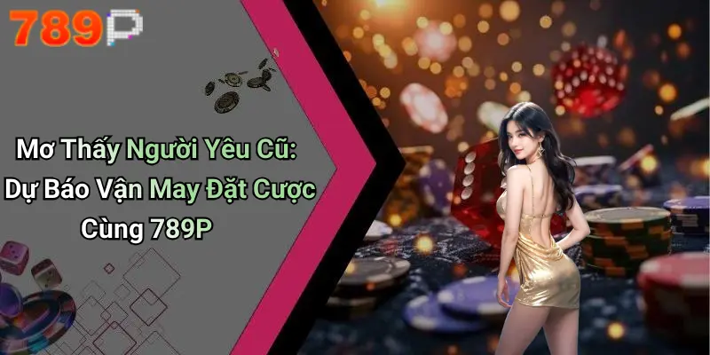Mơ Thấy Người Yêu Cũ: Dự Báo Vận May Đặt Cược Cùng 789P