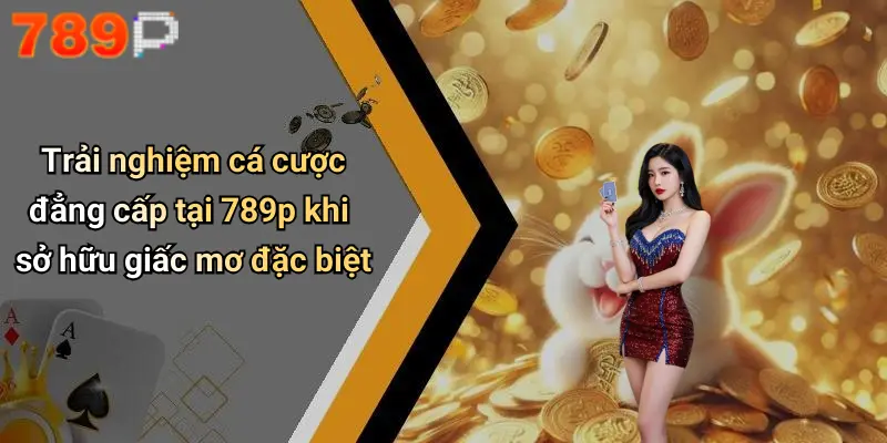 Trải nghiệm cá cược đẳng cấp tại 789p khi sở hữu giấc mơ đặc biệt