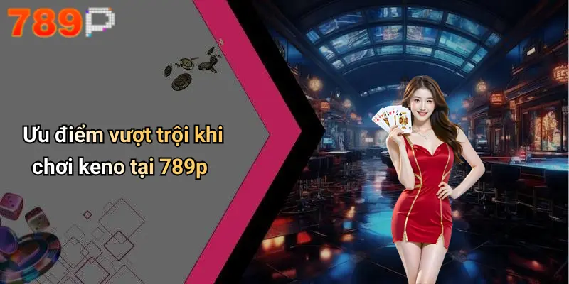 Ưu điểm vượt trội khi chơi keno tại 789p