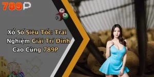 Xổ Số Siêu Tốc: Trải Nghiệm Giải Trí Đỉnh Cao Cùng 789P