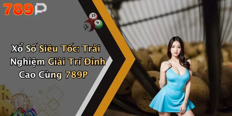 Xổ Số Siêu Tốc: Trải Nghiệm Giải Trí Đỉnh Cao Cùng 789P